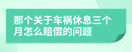 那个关于车祸休息三个月怎么赔偿的问题