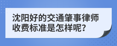 沈阳好的交通肇事律师收费标准是怎样呢？