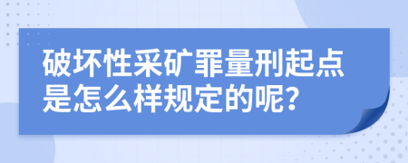 破坏性采矿罪量刑起点是怎么样规定的呢？