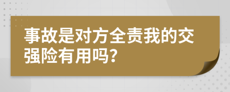 事故是对方全责我的交强险有用吗？