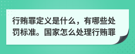 行贿罪定义是什么，有哪些处罚标准。国家怎么处理行贿罪