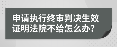 申请执行终审判决生效证明法院不给怎么办？