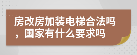 房改房加装电梯合法吗，国家有什么要求吗