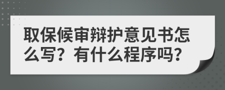 取保候审辩护意见书怎么写？有什么程序吗？