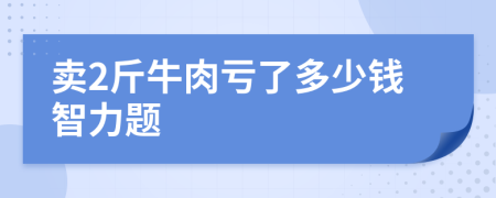 卖2斤牛肉亏了多少钱智力题