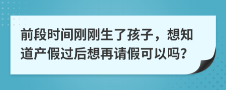 前段时间刚刚生了孩子，想知道产假过后想再请假可以吗？