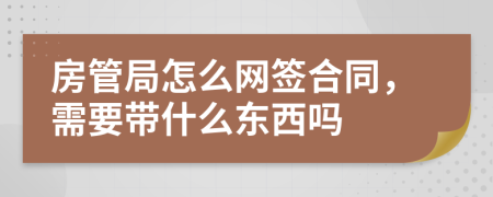 房管局怎么网签合同，需要带什么东西吗