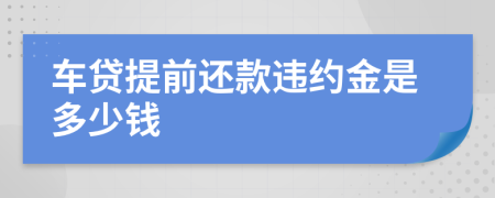 车贷提前还款违约金是多少钱