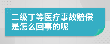 二级丁等医疗事故赔偿是怎么回事的呢