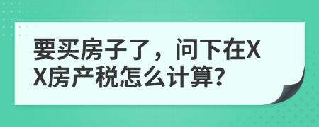 要买房子了，问下在XX房产税怎么计算？