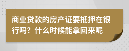 商业贷款的房产证要抵押在银行吗？什么时候能拿回来呢