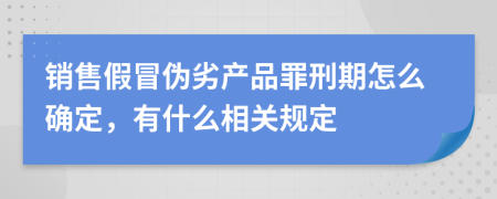 销售假冒伪劣产品罪刑期怎么确定，有什么相关规定