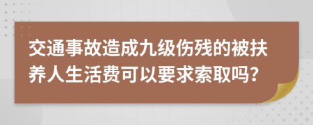 交通事故造成九级伤残的被扶养人生活费可以要求索取吗？