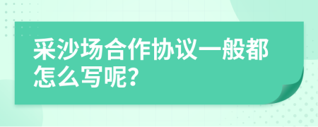 采沙场合作协议一般都怎么写呢？