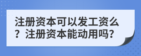 注册资本可以发工资么？注册资本能动用吗？