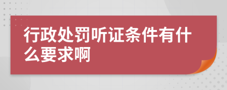 行政处罚听证条件有什么要求啊