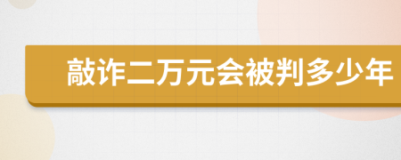 敲诈二万元会被判多少年