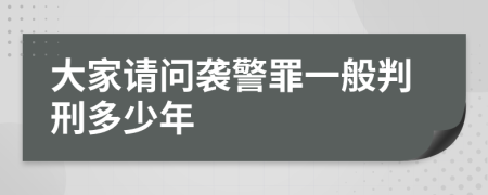 大家请问袭警罪一般判刑多少年