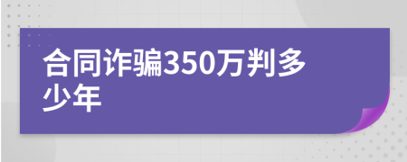 合同诈骗350万判多少年