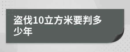 盗伐10立方米要判多少年