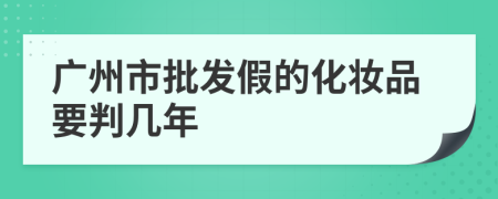 广州市批发假的化妆品要判几年
