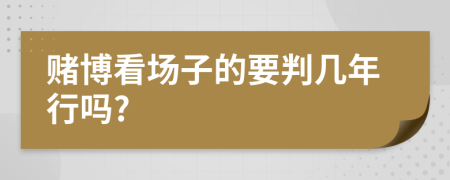 赌博看场子的要判几年行吗?