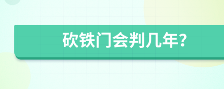 砍铁门会判几年？