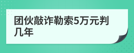 团伙敲诈勒索5万元判几年