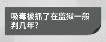 吸毒被抓了在监狱一般判几年?