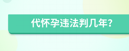 代怀孕违法判几年？