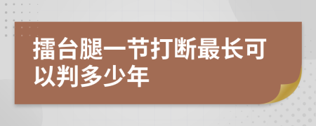 擂台腿一节打断最长可以判多少年