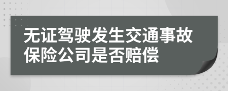 无证驾驶发生交通事故保险公司是否赔偿