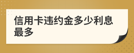 信用卡违约金多少利息最多