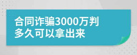 合同诈骗3000万判多久可以拿出来