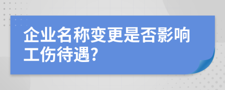 企业名称变更是否影响工伤待遇?