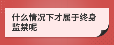 什么情况下才属于终身监禁呢