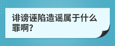 诽谤诬陷造谣属于什么罪啊？