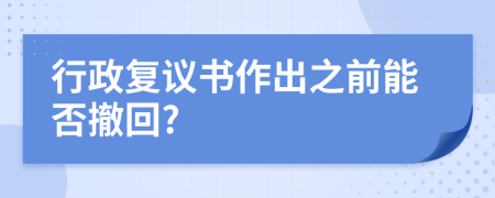 行政复议书作出之前能否撤回?
