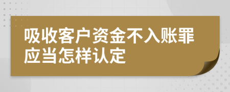 吸收客户资金不入账罪应当怎样认定