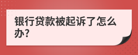 银行贷款被起诉了怎么办?