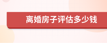 离婚房子评估多少钱