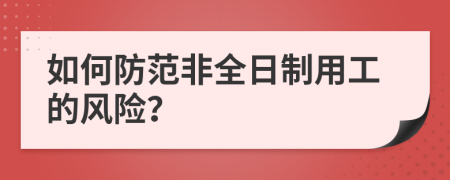 如何防范非全日制用工的风险？