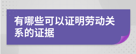 有哪些可以证明劳动关系的证据