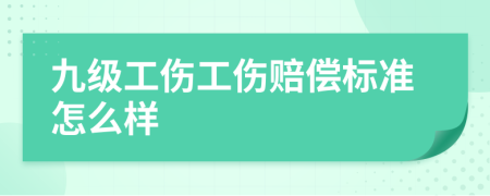 九级工伤工伤赔偿标准怎么样