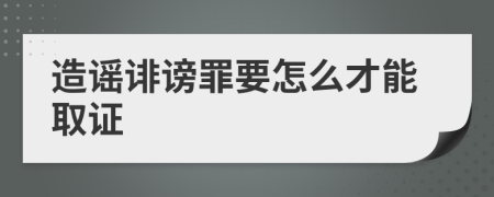 造谣诽谤罪要怎么才能取证