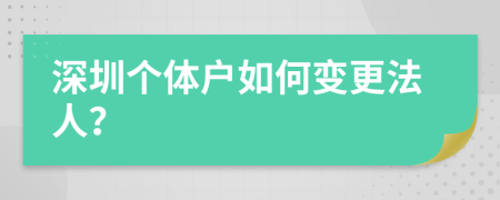 深圳个体户如何变更法人？