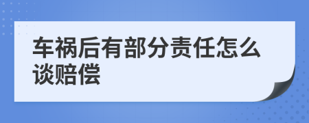 车祸后有部分责任怎么谈赔偿