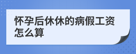 怀孕后休休的病假工资怎么算