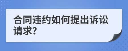 合同违约如何提出诉讼请求？