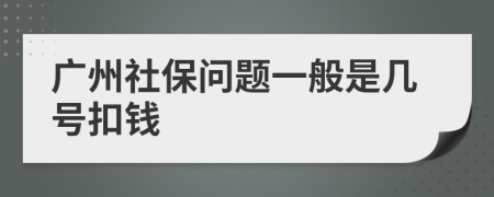 广州社保问题一般是几号扣钱